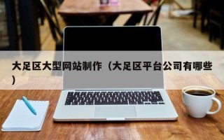 锡林郭勒大足区大型网站制作（大足区平台公司有哪些）