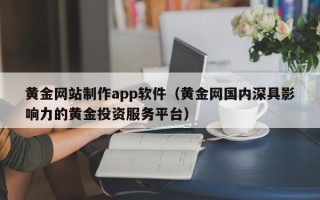 锡林郭勒黄金网站制作app软件（黄金网国内深具影响力的黄金投资服务平台）