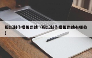 锡林郭勒报纸制作模板网站（报纸制作模板网站有哪些）