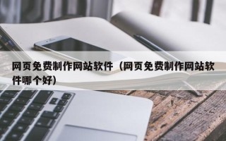 锡林郭勒网页免费制作网站软件（网页免费制作网站软件哪个好）