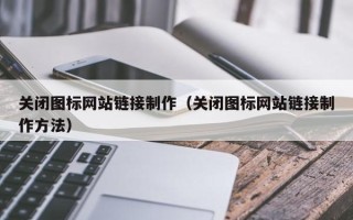 锡林郭勒关闭图标网站链接制作（关闭图标网站链接制作方法）