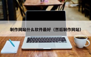 锡林郭勒制作网站什么软件最好（然后制作网站）