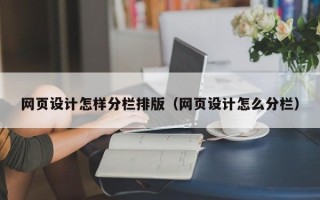 锡林郭勒网页设计怎样分栏排版（网页设计怎么分栏）