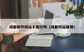 锡林郭勒成都制作网站不做行吗（成都网站编辑）