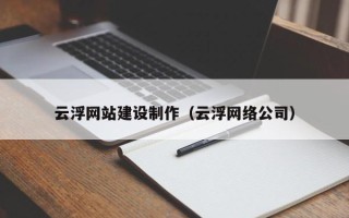 锡林郭勒云浮网站建设制作（云浮网络公司）