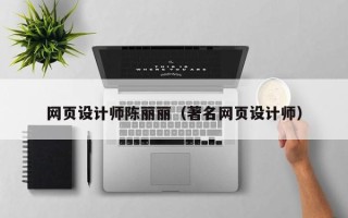 锡林郭勒网页设计师陈丽丽（著名网页设计师）